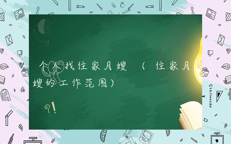 个人找住家月嫂 (住家月嫂的工作范围)